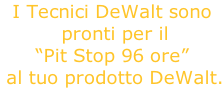 I Tecnici DeWalt sono  pronti per il “Pit Stop 96 ore”  al tuo prodotto DeWalt.